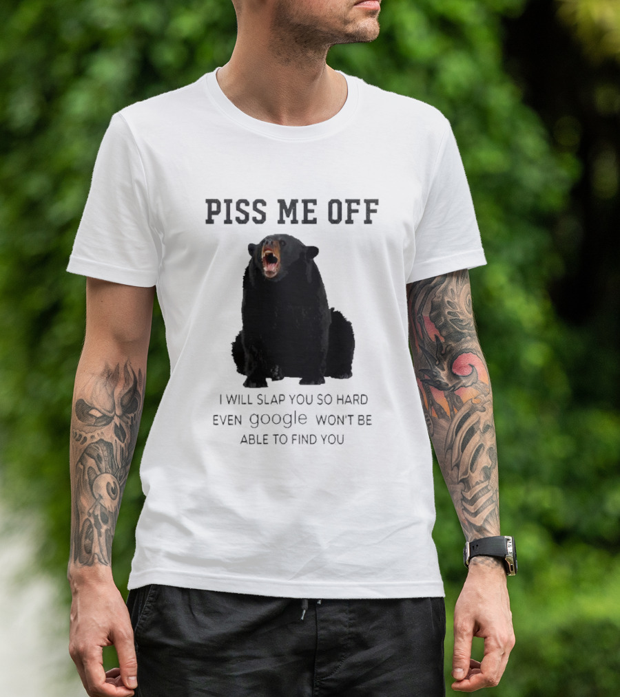 Piss Me Off Bear I Will Slap You So Hard Even Google Won't Be Able To Find You T-Shirt