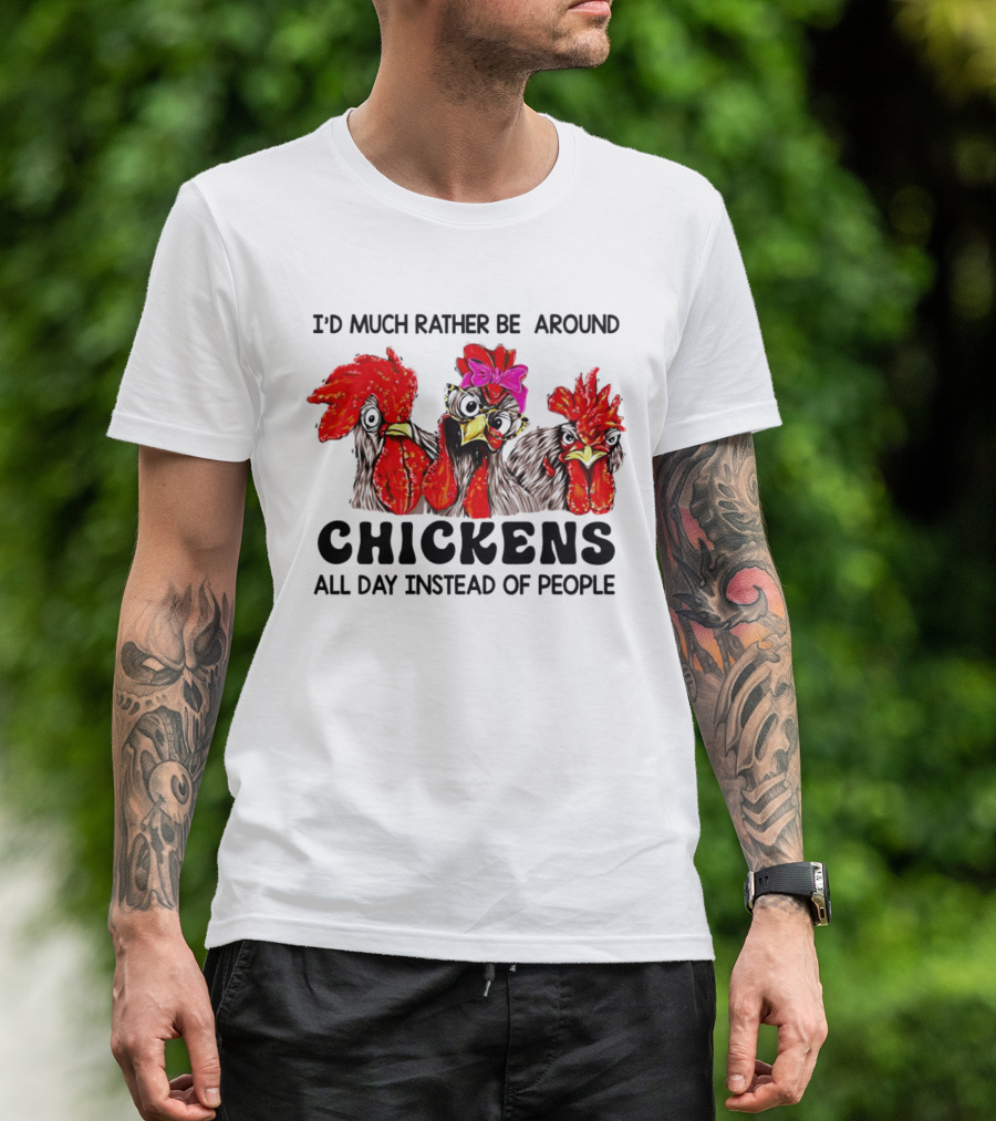 I’d Much Rather Be Around Chickens All Day Instead Of People T-Shirt
