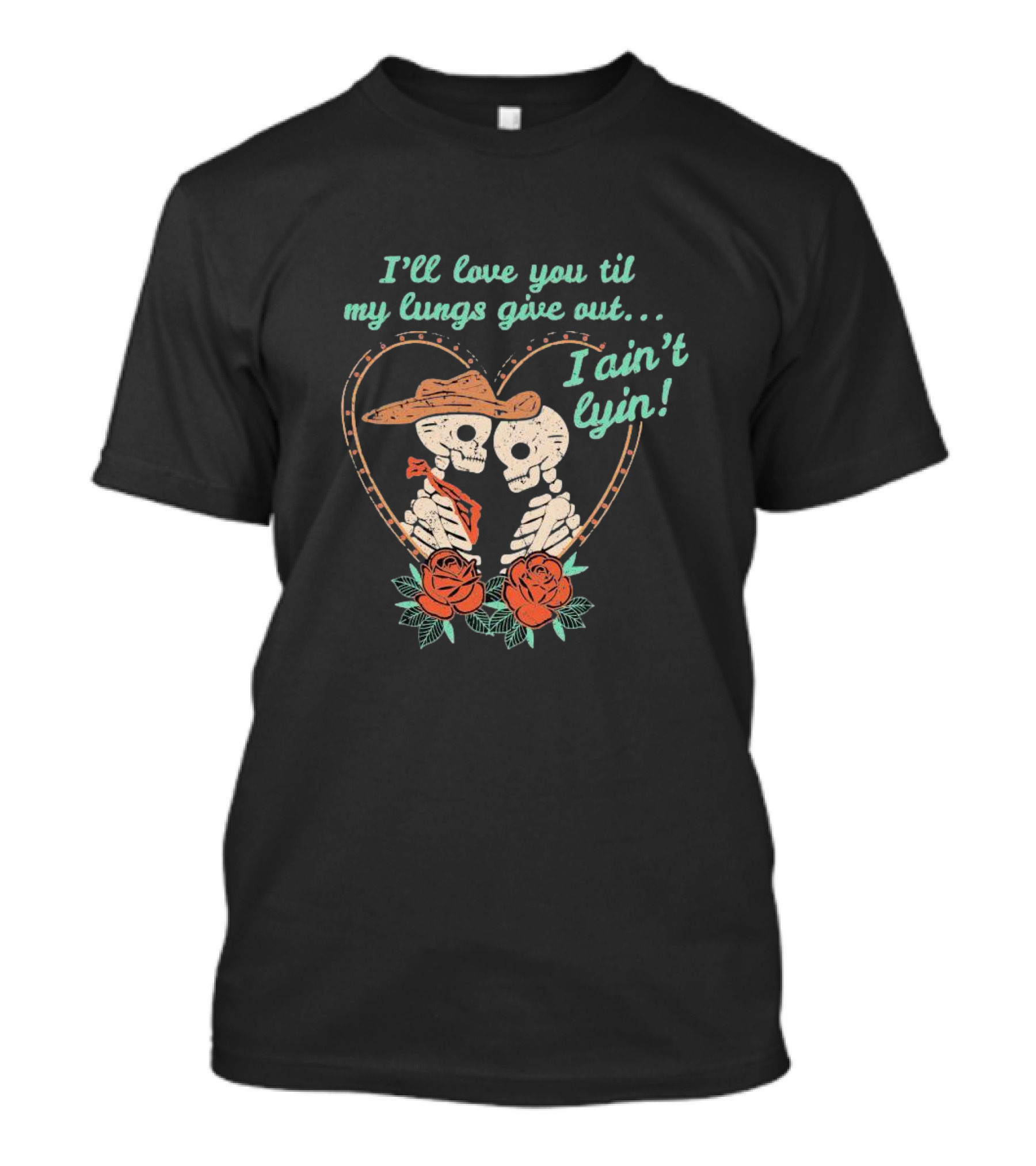 I'll Love You Til My Lungs Give Out I Ain't Lyin Skeleton Cowboy Roses T-Shirt