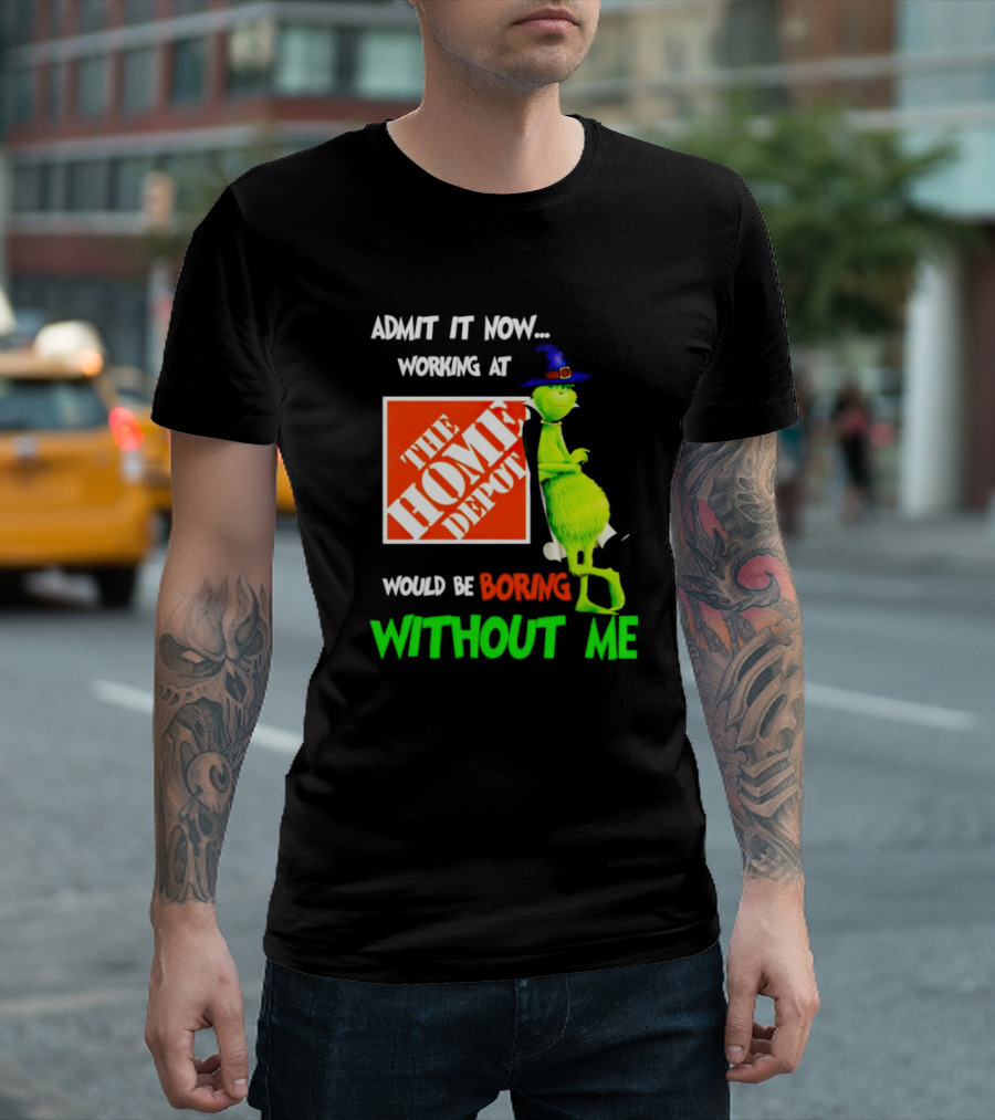 Admit It Now Working at The Home Depot Would Be Boring Without Me Grinch Witch T-Shirt