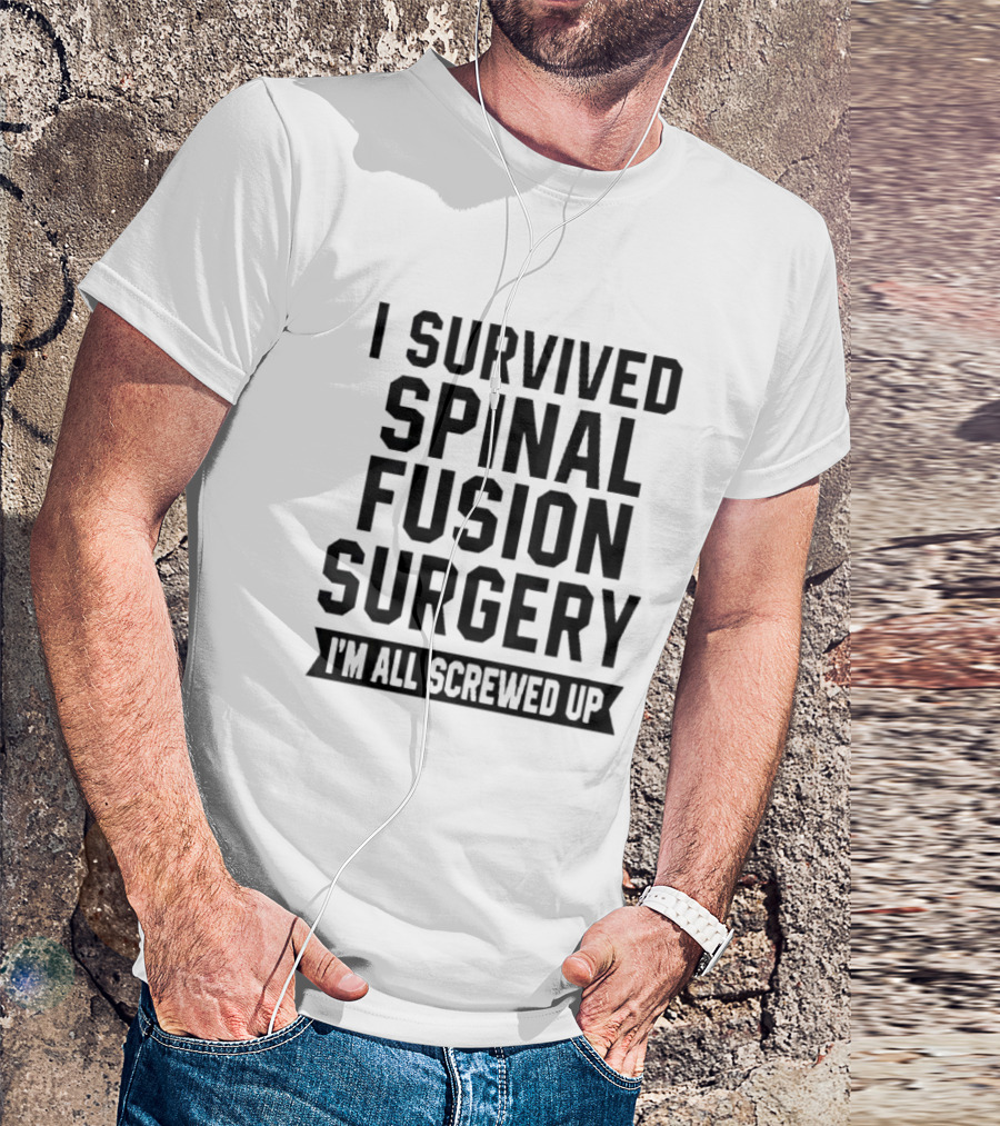 I Survived Spinal Fusion Surgery I'm All Screwed Up T-Shirt
