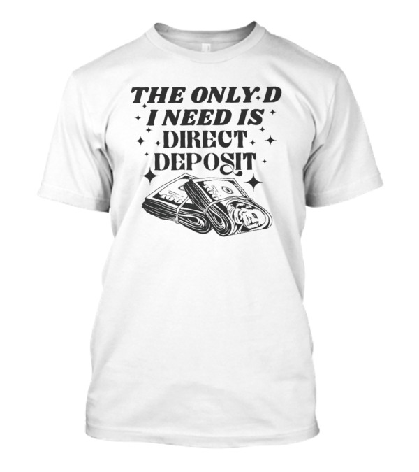 THE ONLY D I NEED IS DIRECT DEPOSIT Money Bundle T-Shirt