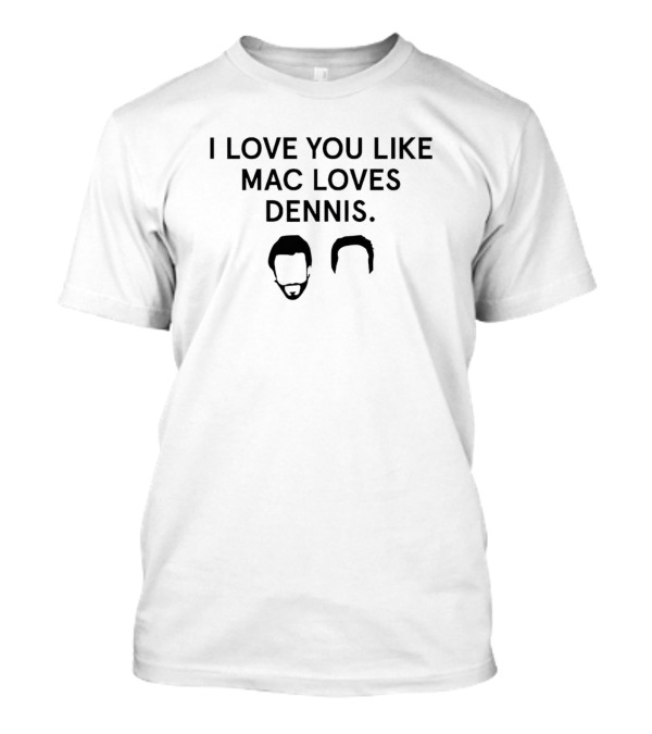 I Love You Like Mac Loves Dennis It's Always Sunny In Philadelphia Reference T-Shirt