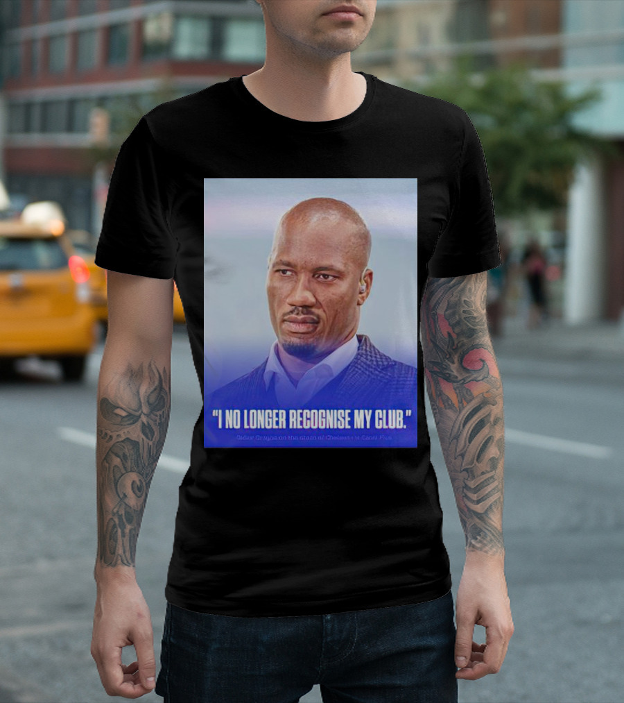 I No Longer Recognise My Club Didier Drogba Chelsea FC T-Shirt