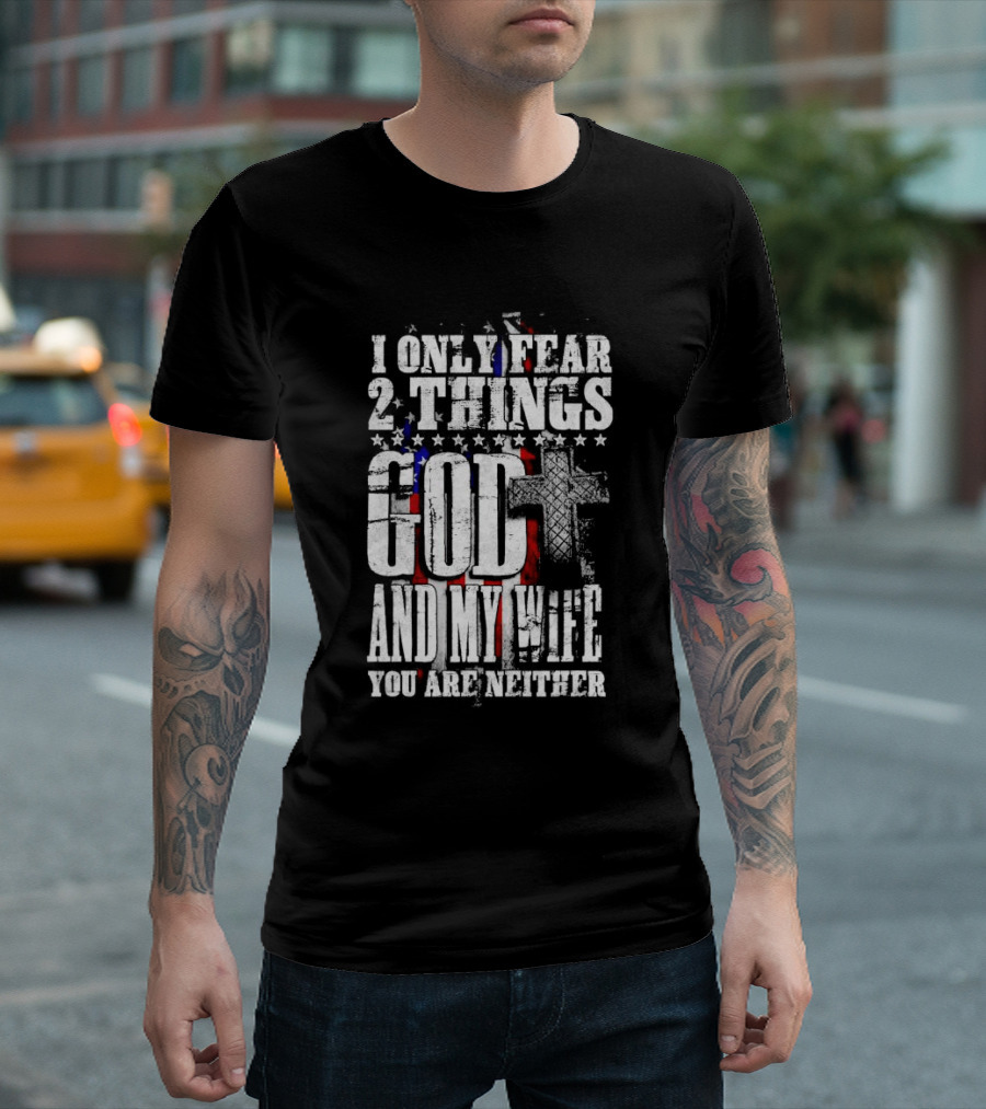 I Only Fear 2 Things God Cross American Flag and My Wife You Are Neither T-Shirt