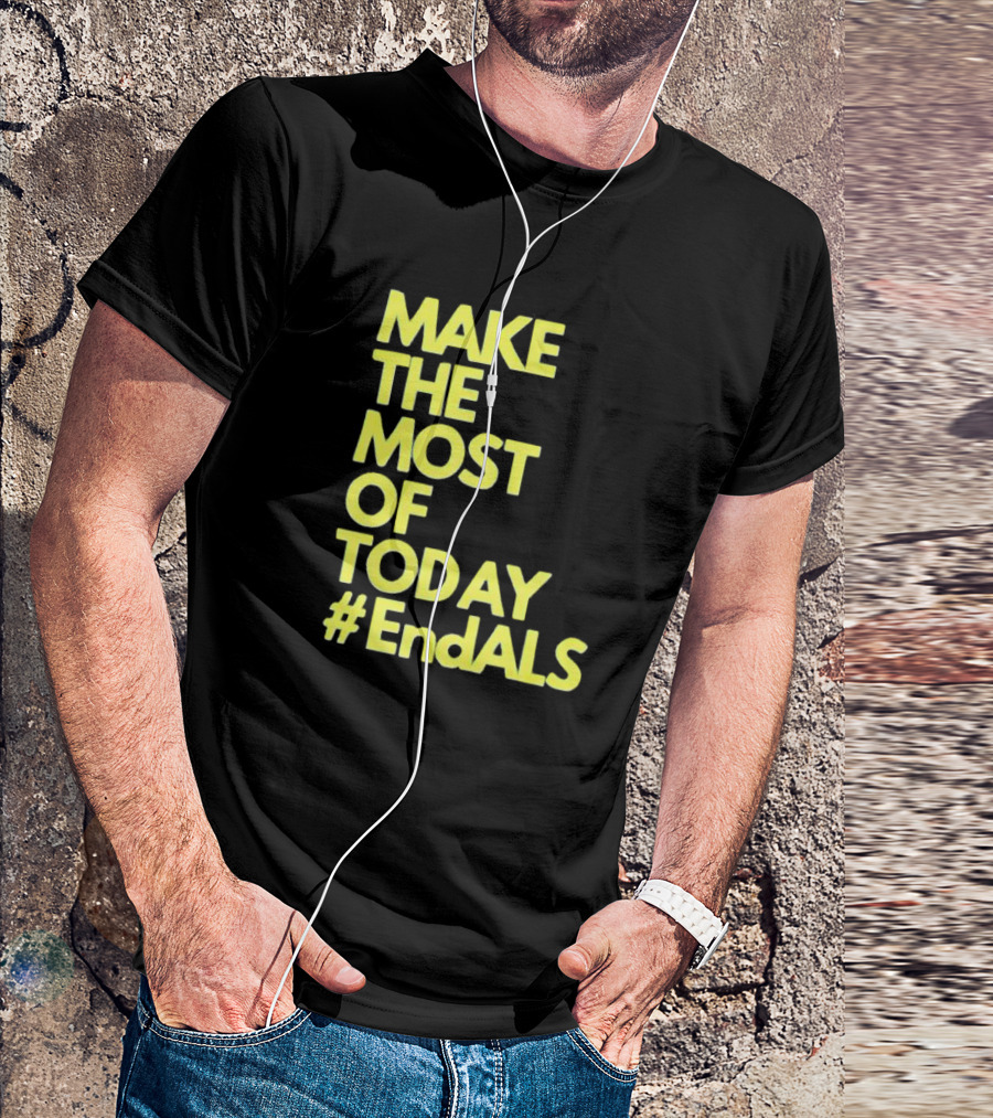 Make The Most Of Today #EndALS T-Shirt