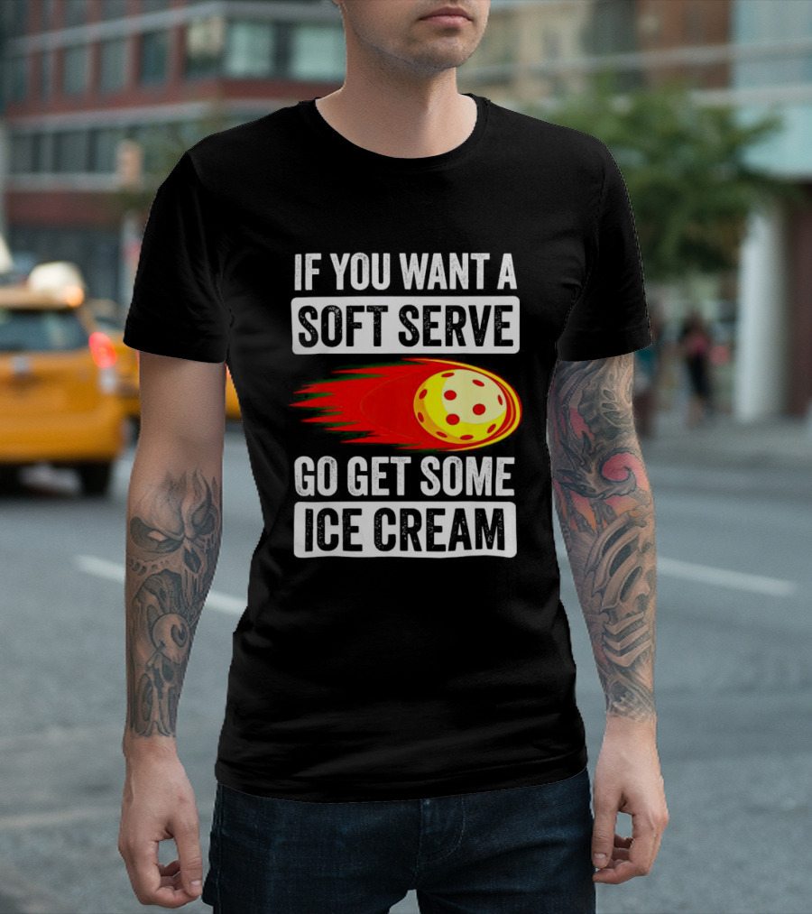 If You Want A Soft Serve Go Get Some Ice Cream Pickleball Theme With Ball T-Shirt