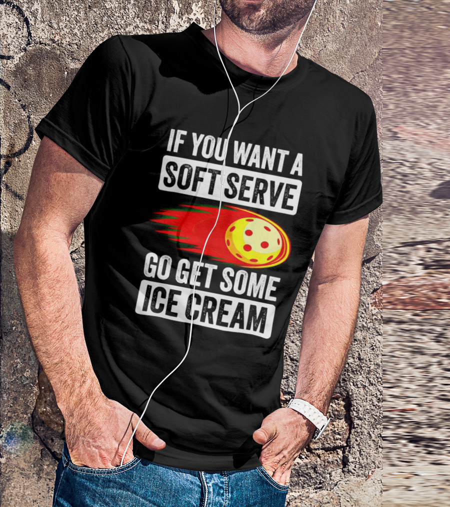 If You Want A Soft Serve Go Get Some Ice Cream Pickleball Theme With Ball T-Shirt