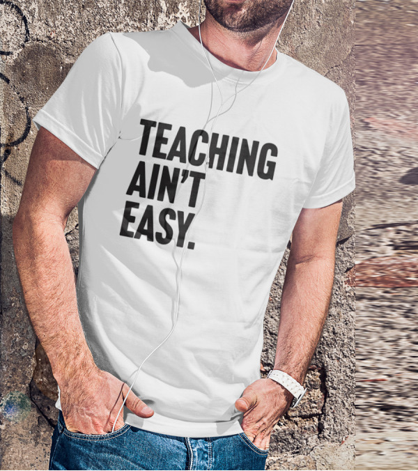 Teaching Ain’t Easy T-Shirt