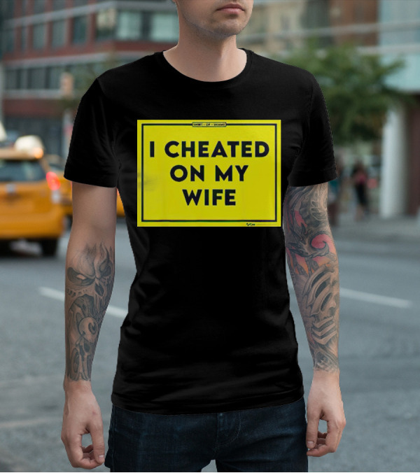Shirt Of Shame I Cheated On My Wife T-Shirt