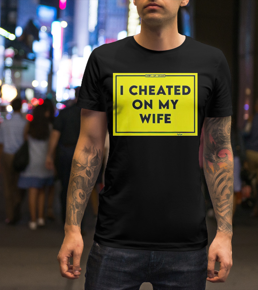 Shirt Of Shame I Cheated On My Wife T-Shirt