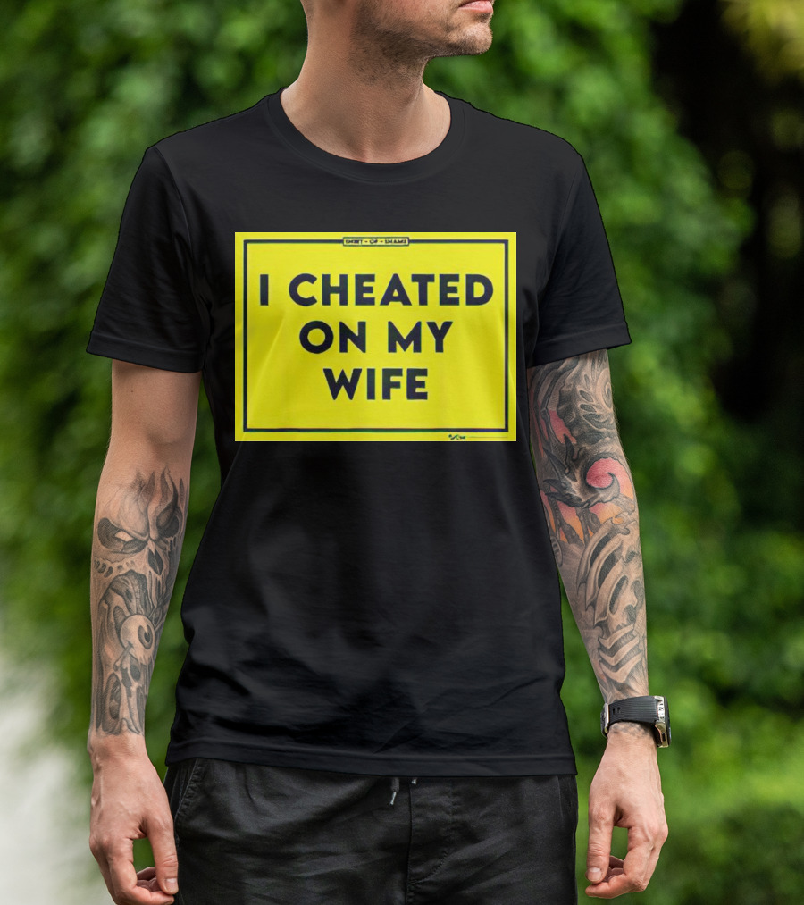 Shirt Of Shame I Cheated On My Wife T-Shirt