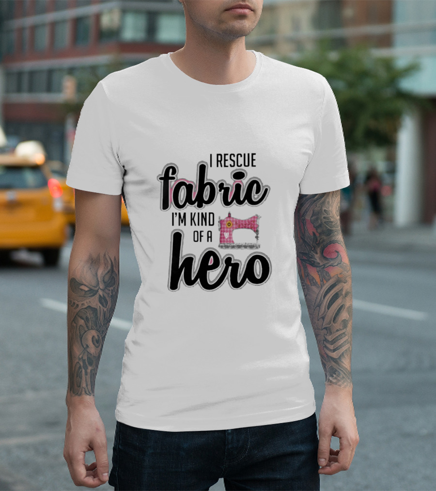 I Rescue Fabric I'm Kind of a Hero Sewing Machine T-Shirt