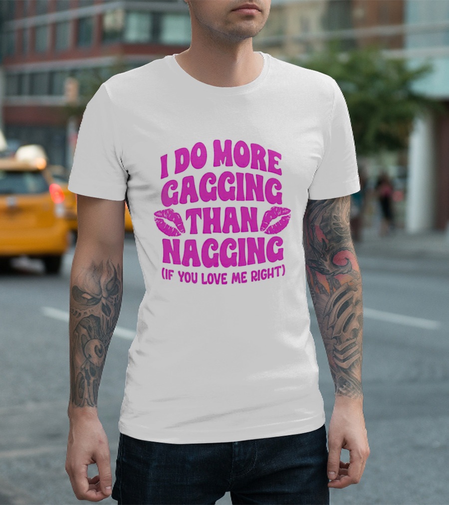 I Do More Gagging Than Nagging If You Love Me Right Lips T-Shirt