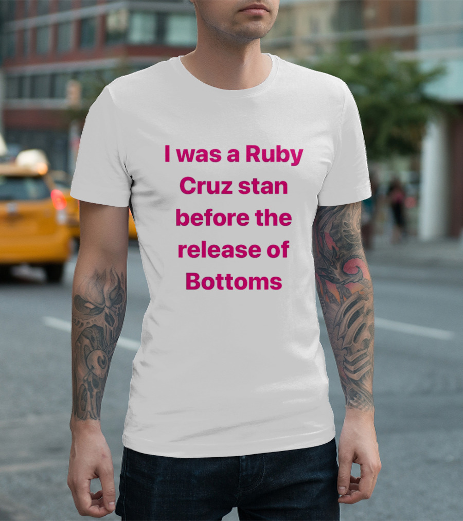I Was a Ruby Cruz Stan Before the Release of Bottoms T-Shirt