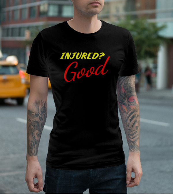 INJURED? Good T-Shirt