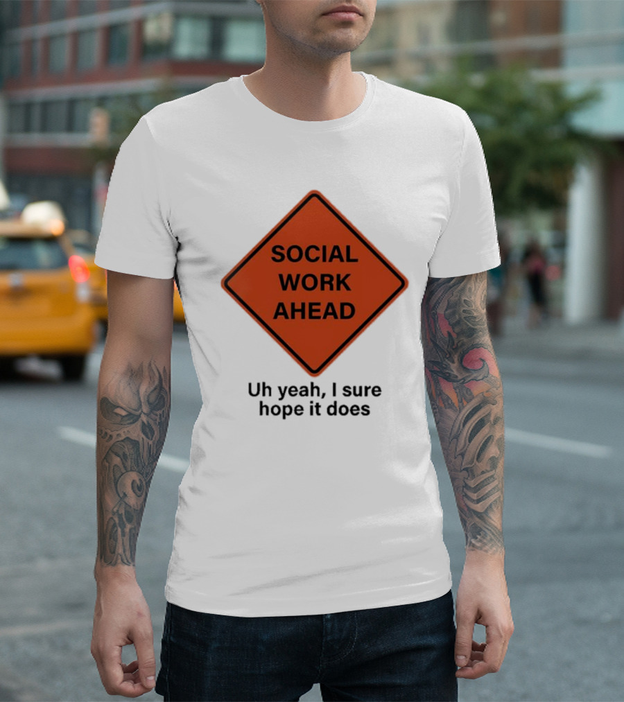 Social Work Ahead Uh Yeah I Sure Hope It Does Sign Humor T-Shirt
