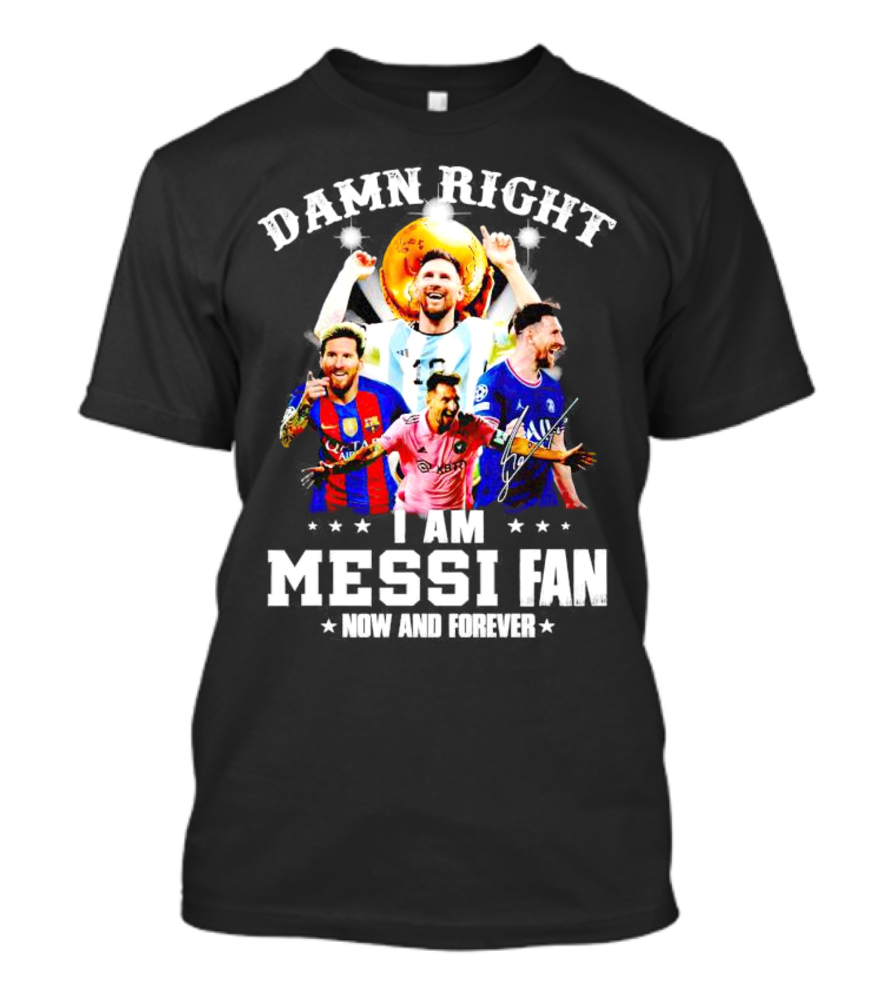 Damn Right I Am Messi Fan Now And Forever T-Shirt