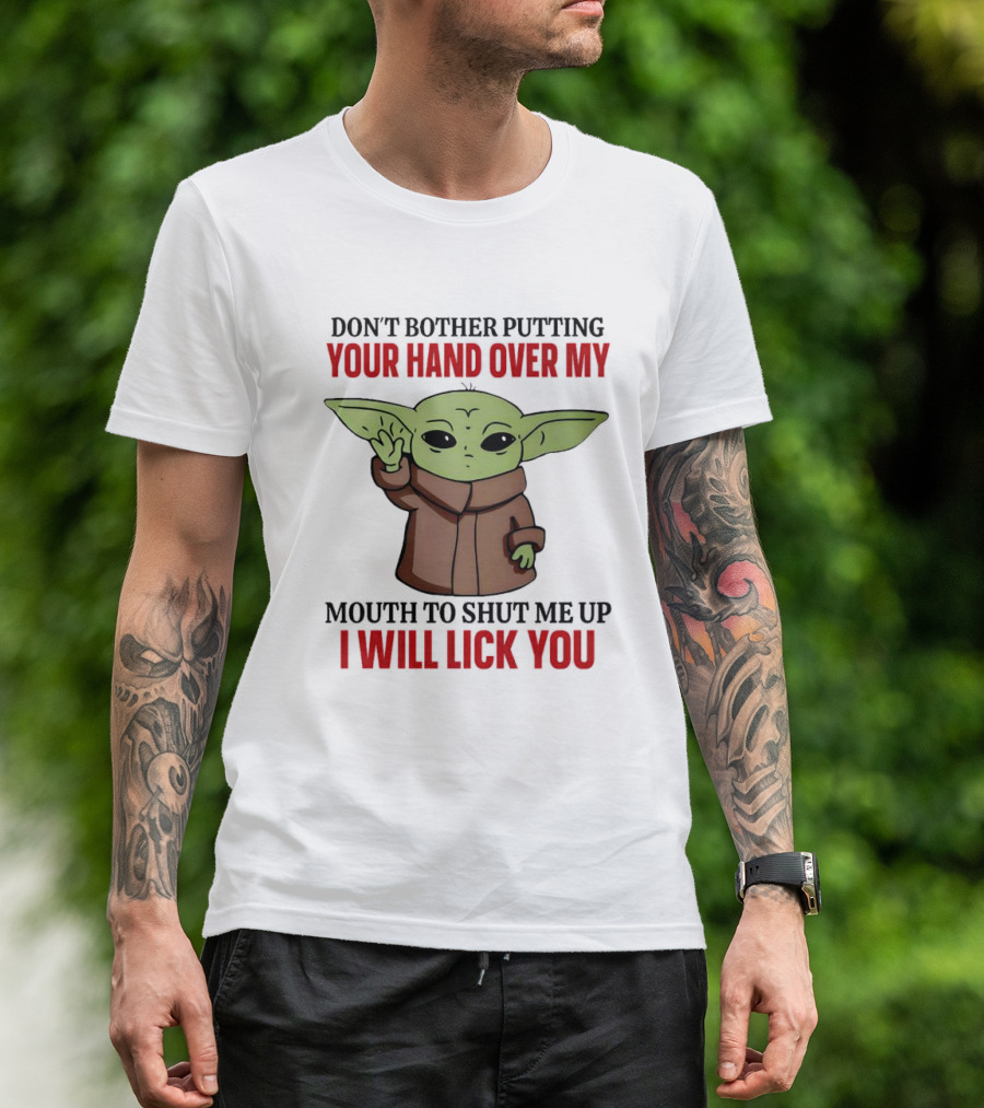 Don't Bother Putting Your Hand Over My Mouth To Shut Me Up I Will Lick You Baby Yoda T-Shirt