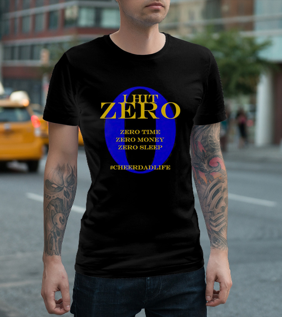 I Hit Zero Cheer Dad Life Zero Time Zero Money Zero Sleep #CheerDadLife T-Shirt