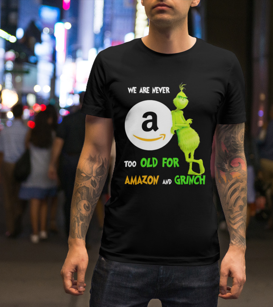 We Are Never Too Old For Amazon And Grinch Holiday Fun T-Shirt