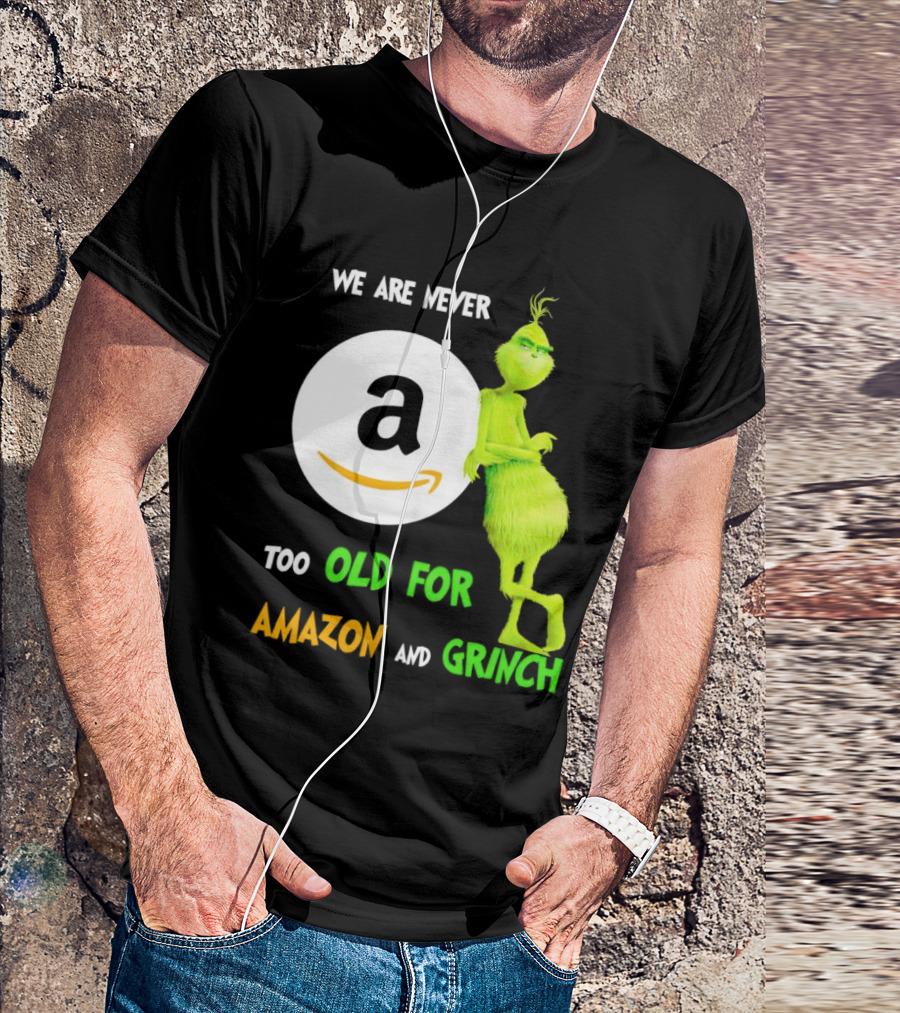 We Are Never Too Old For Amazon And Grinch Holiday Fun T-Shirt
