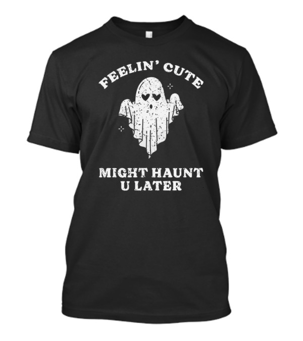 Feelin' Cute Ghost Might Haunt U Later T-Shirt