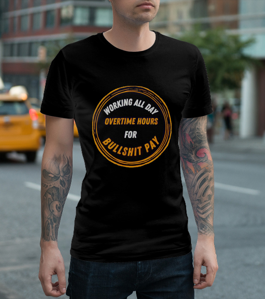 Working All Day Overtime Hours for Bullshit Pay T-Shirt