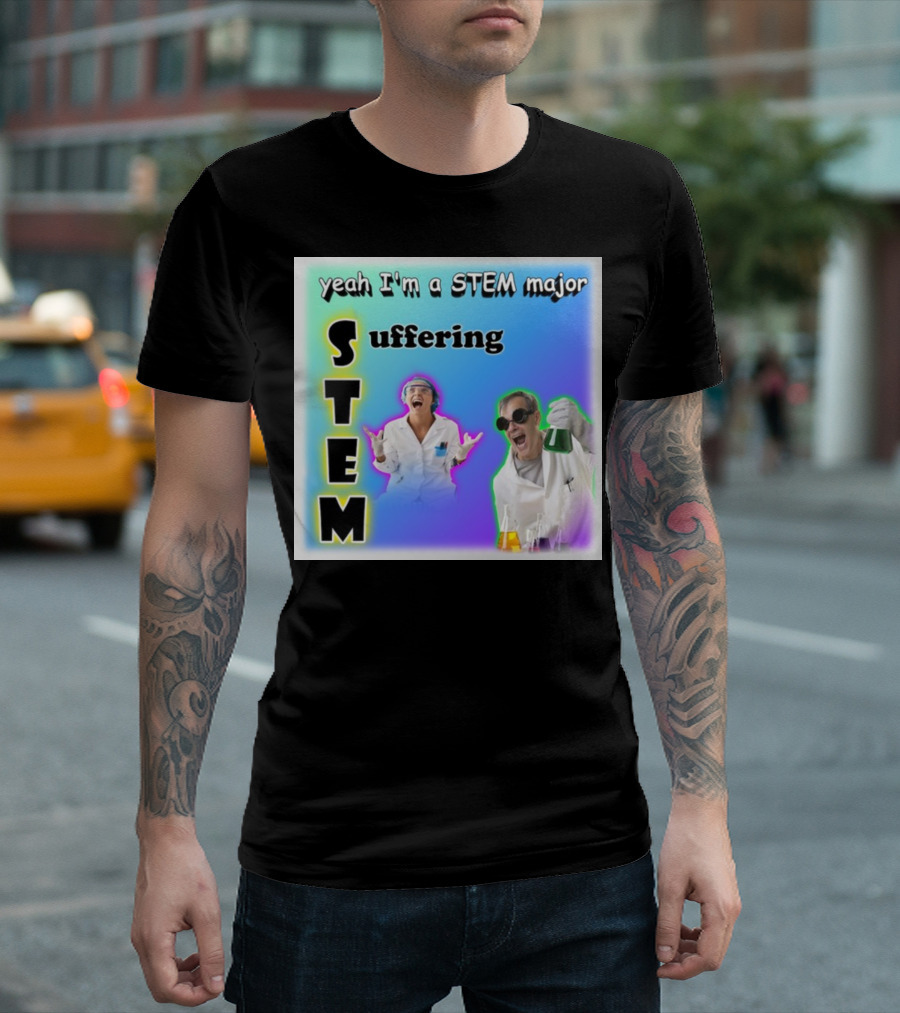 Yeah I'm A STEM Major Suffering Science Humor T-Shirt