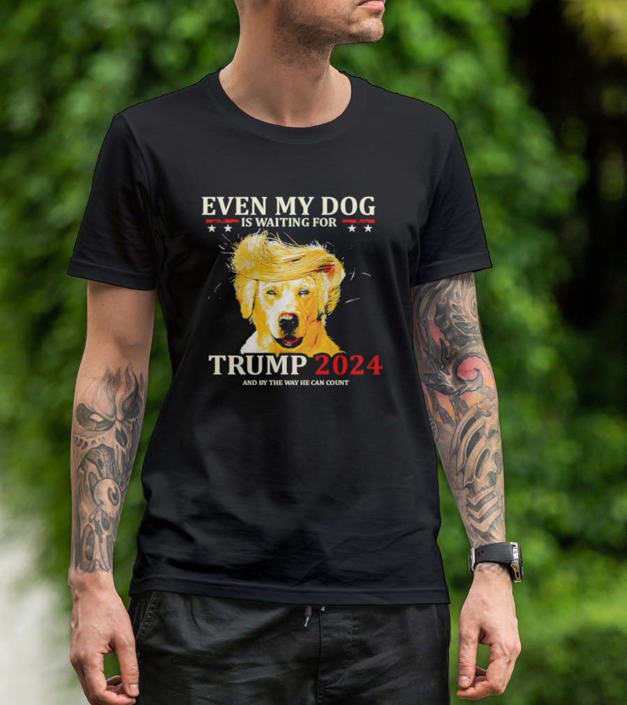 EVEN MY DOG IS WAITING FOR TRUMP 2024 AND BY THE WAY HE CAN COUNT T-Shirt
