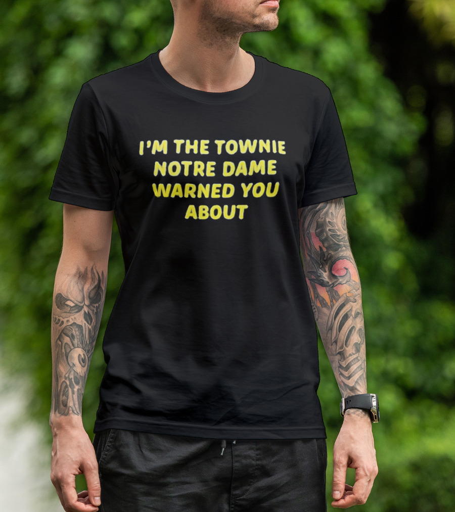 I'm The Townie Notre Dame Warned You About T-Shirt