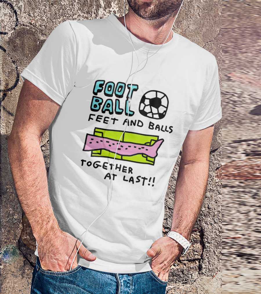 Foot Ball Feet And Balls Together At Last T-Shirt