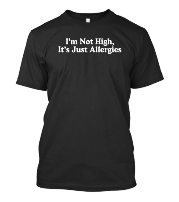I'm Not High, It's Just Allergies Text T-Shirt