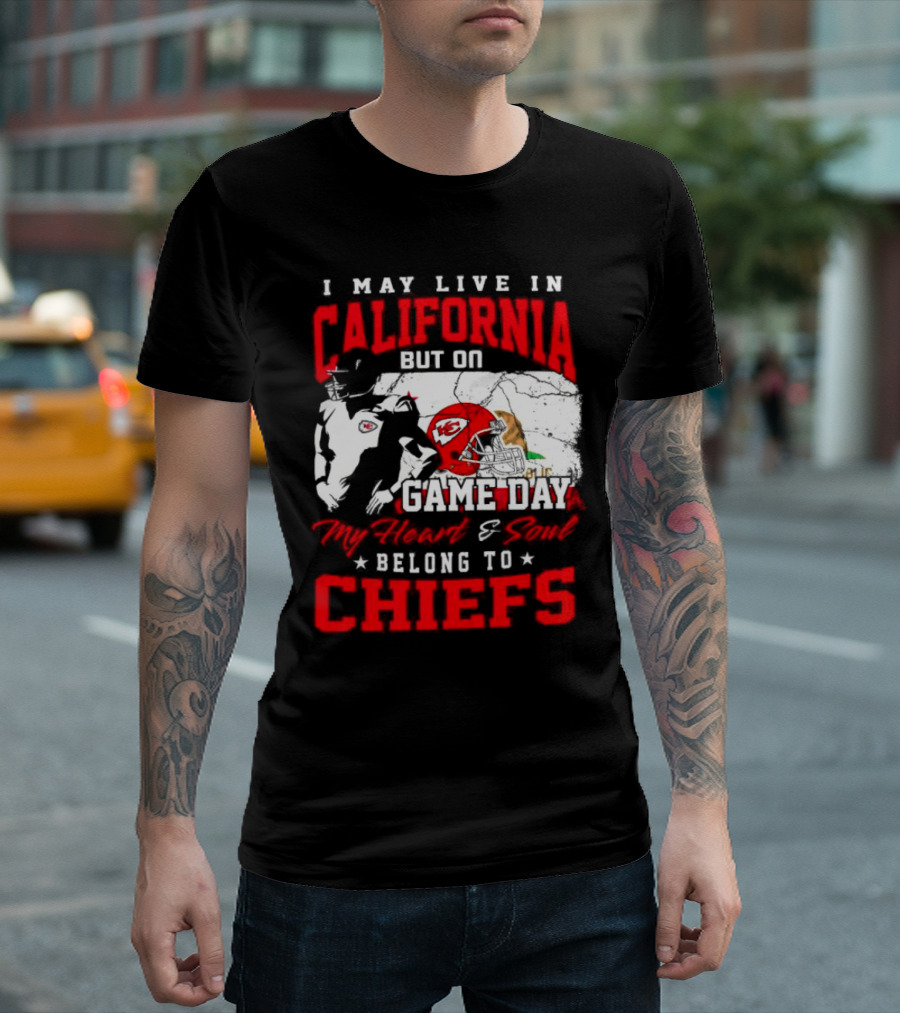 I May Live In California But On Game Day My Heart And Soul Belong To Chiefs Kansas City T-Shirt