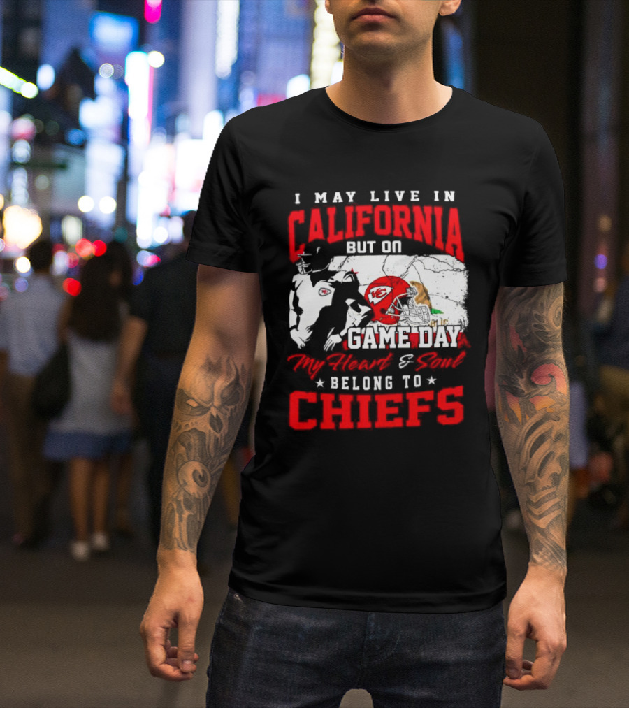 I May Live In California But On Game Day My Heart And Soul Belong To Chiefs Kansas City T-Shirt