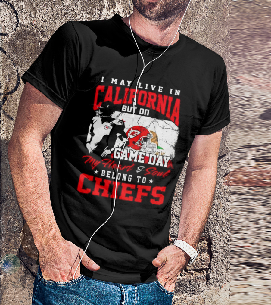 I May Live In California But On Game Day My Heart And Soul Belong To Chiefs Kansas City T-Shirt