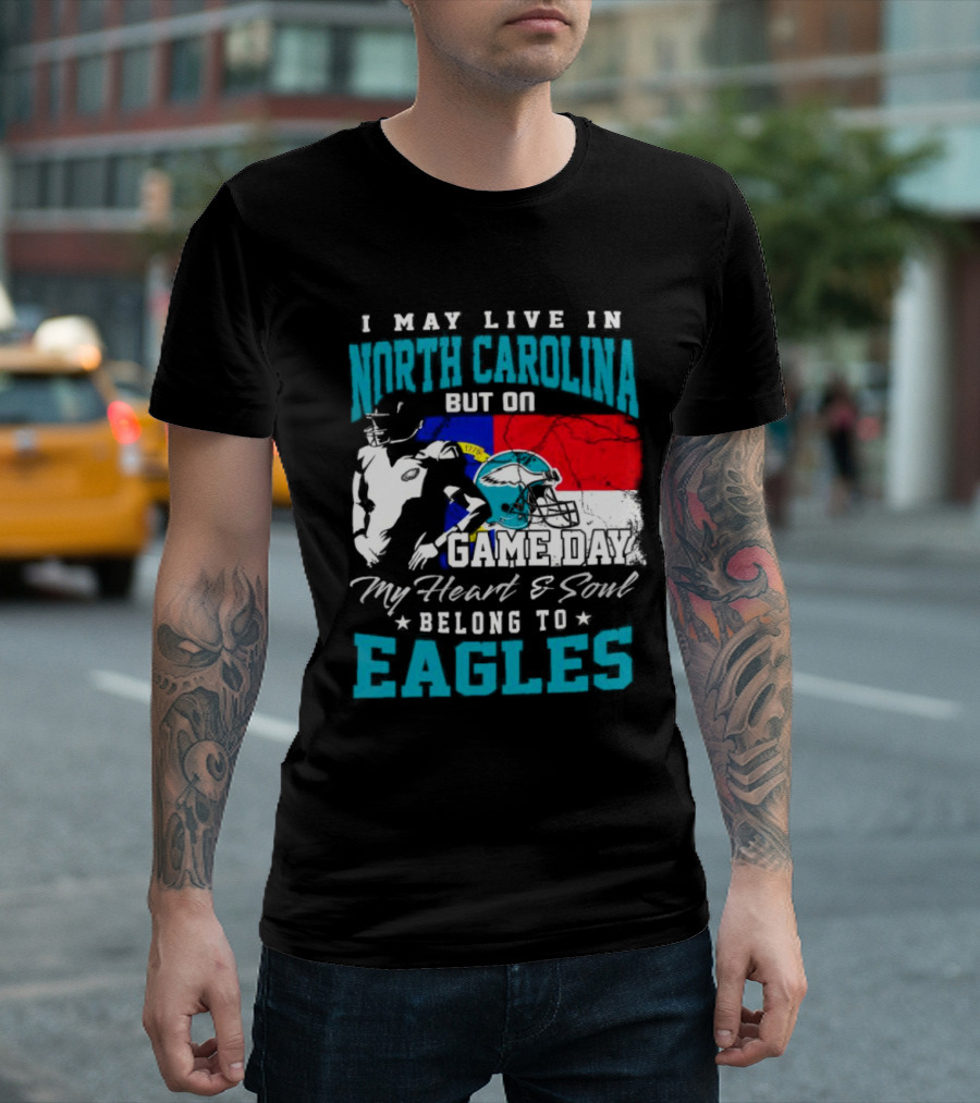 I May Live in North Carolina But On Game Day My Heart and Soul Belong to Eagles T-Shirt