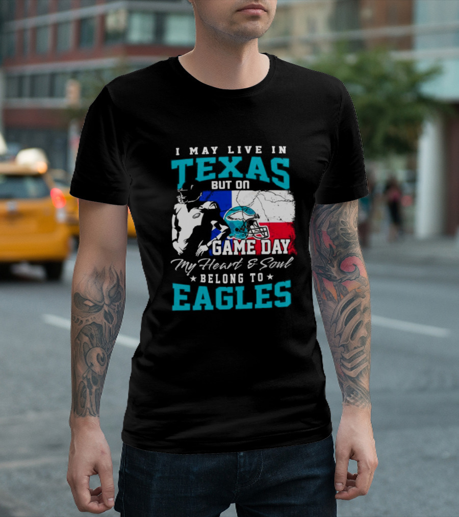 I May Live In Texas But On Game Day My Heart And Soul Belong To Eagles T-Shirt
