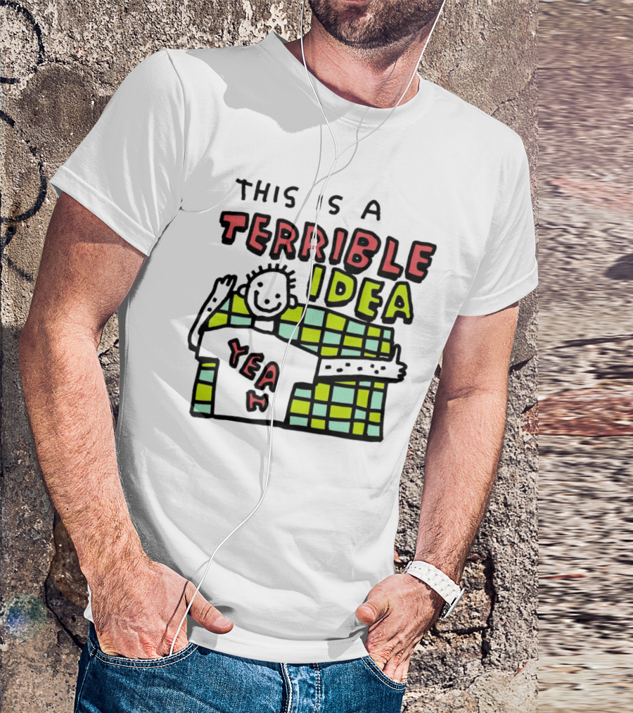 This Is A Terrible Idea Yeah T-Shirt