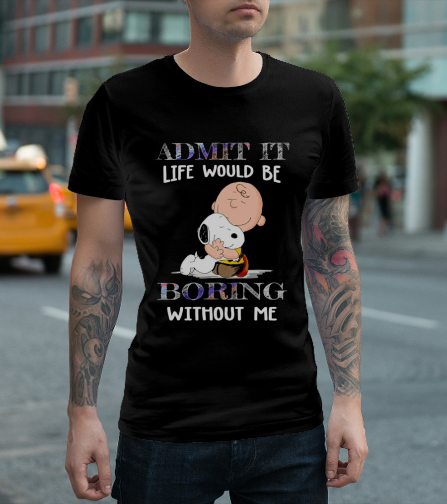 Admit It Life Would Be Boring Without Me Charlie Brown Snoopy Hug T-Shirt