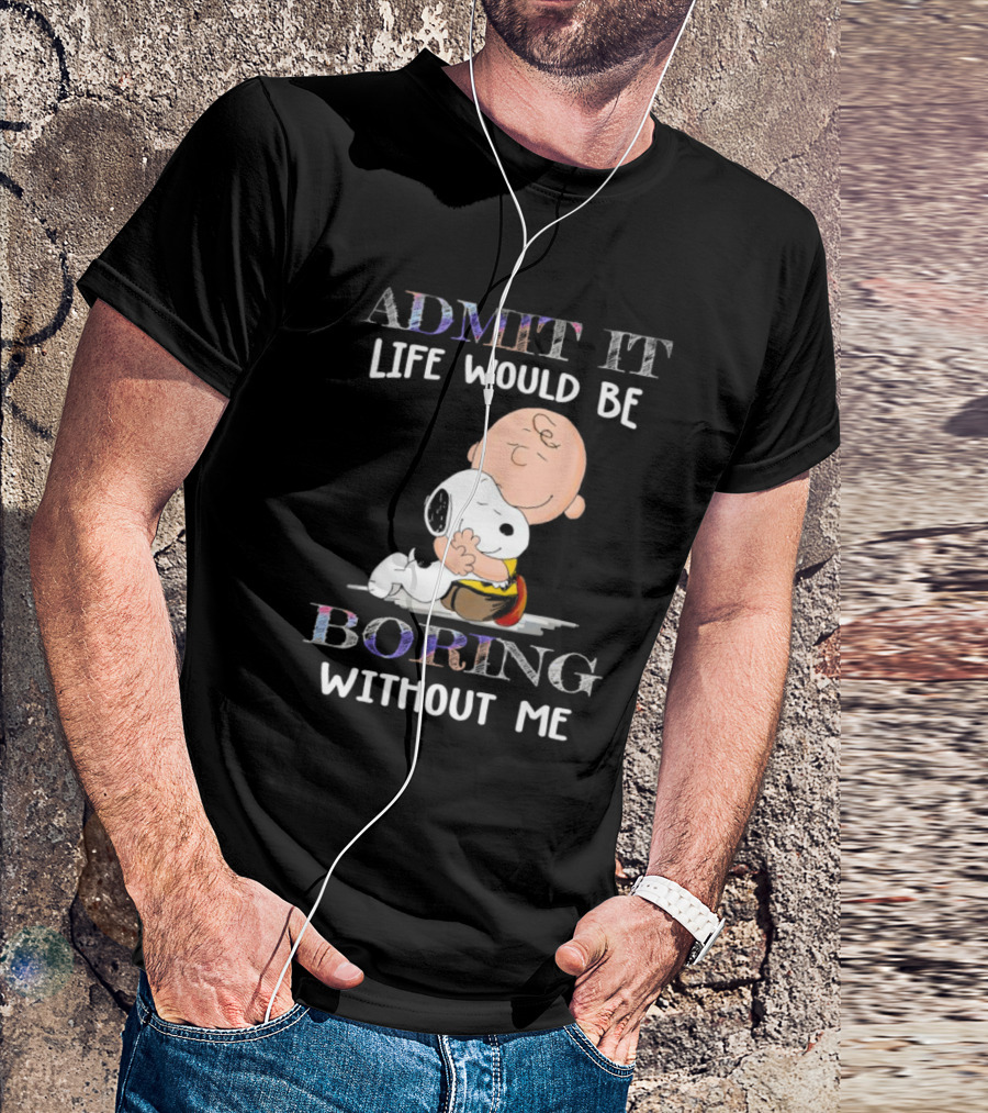 Admit It Life Would Be Boring Without Me Charlie Brown Snoopy Hug T-Shirt