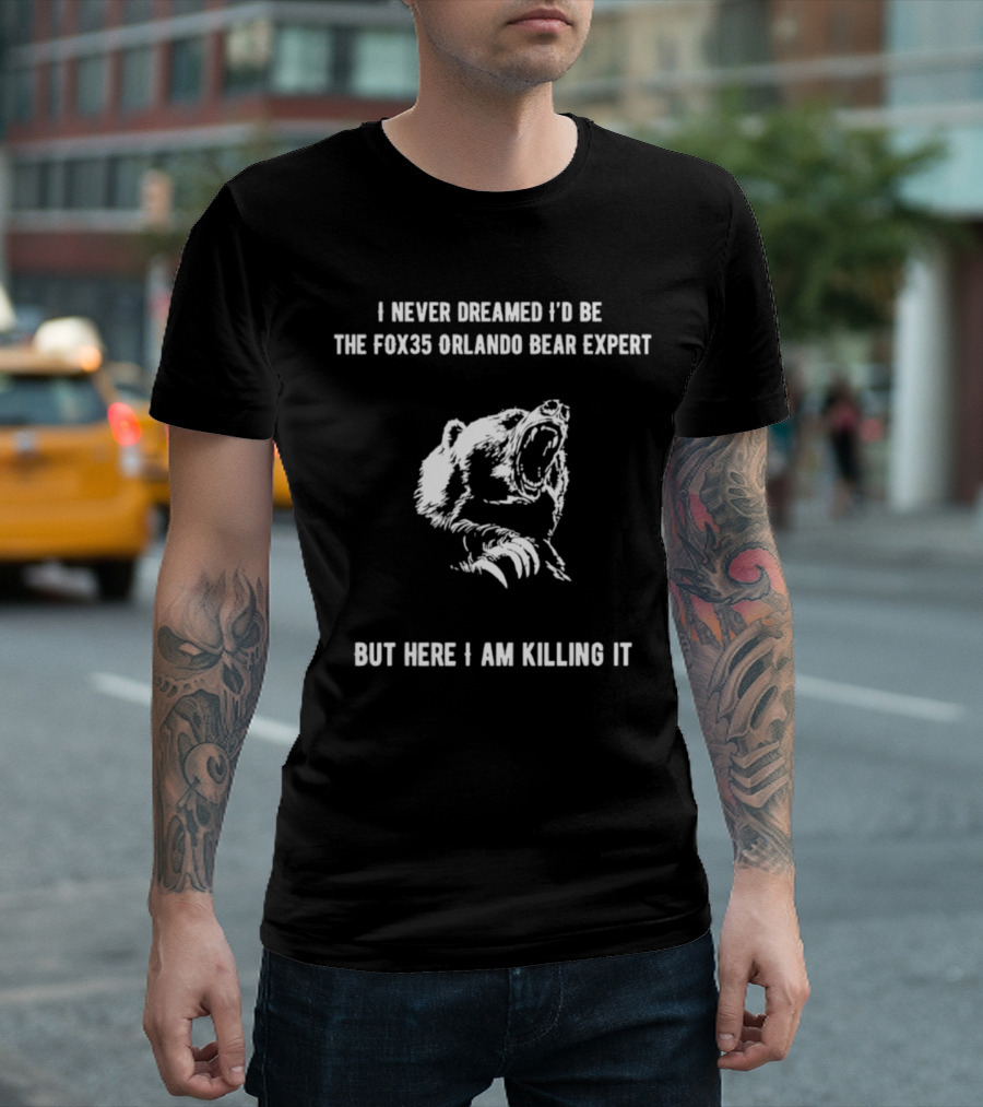 I Never Dreamed I'd Be The FOX35 Orlando Bear Expert But Here I Am Killing It T-Shirt