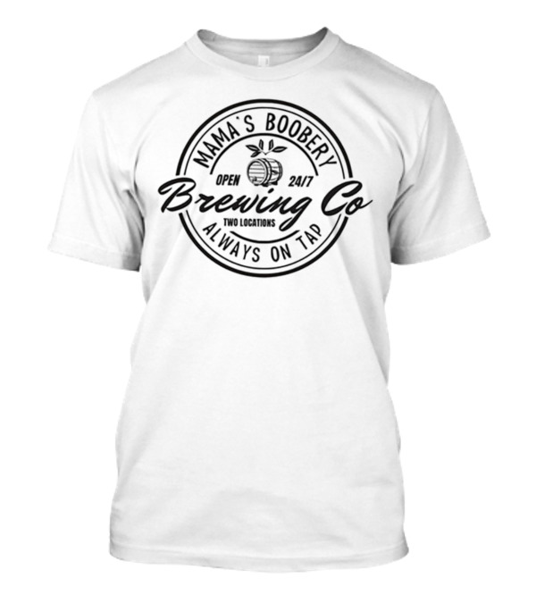 Mama's Boobery Brewing Co Open 24/7 Two Locations Always On Tap T-Shirt