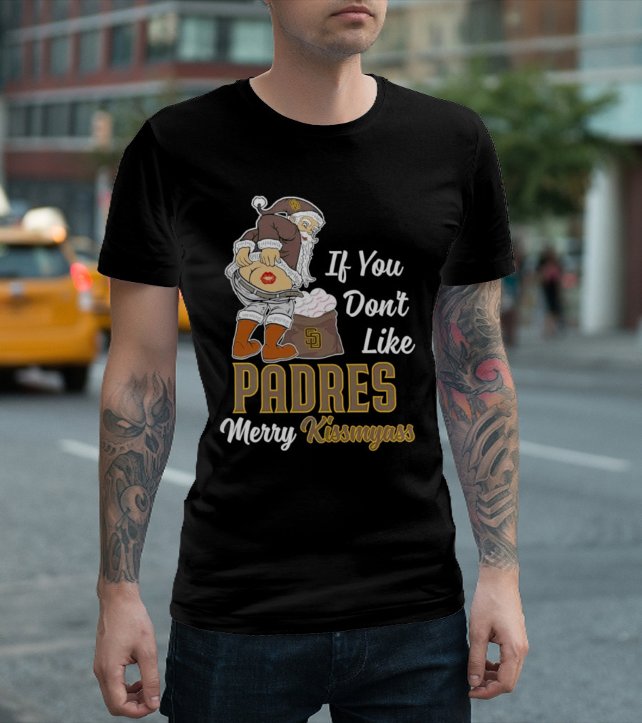 If You Don't Like Padres Merry Kissmyass Santa Claus T-Shirt
