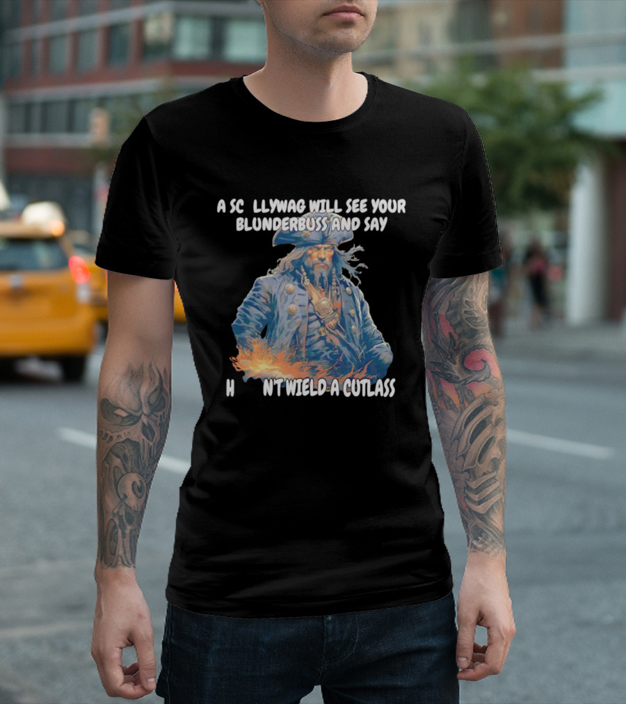 A Scallywag Will See Your Blunderbuss and Say He Can't Wield a Cutlass T-Shirt