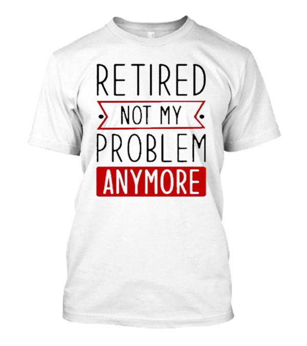 Retired Not My Problem Anymore Bold Red Highlighted Text T-Shirt