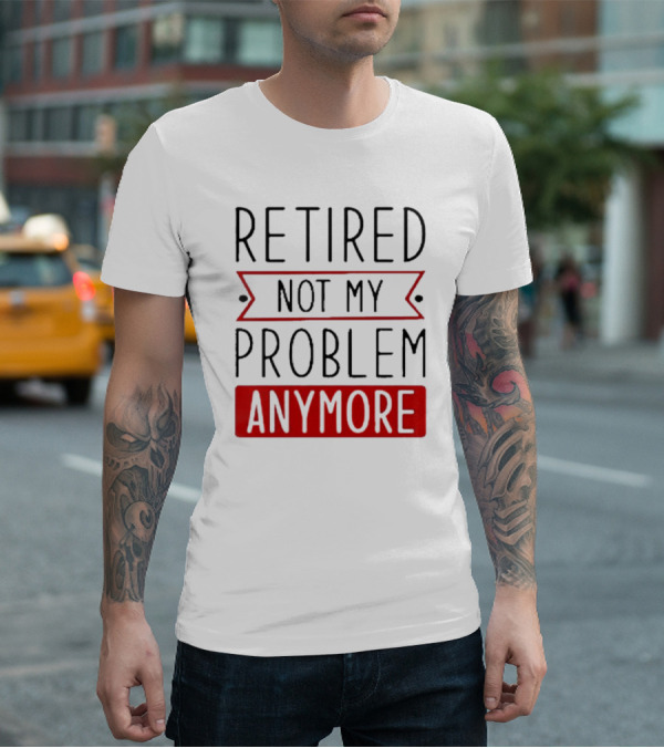 Retired Not My Problem Anymore Bold Red Highlighted Text T-Shirt