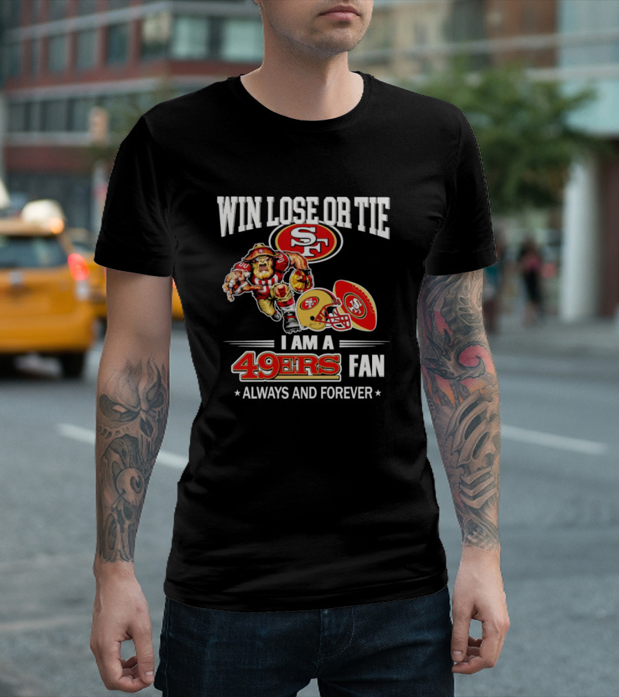San Francisco 49ers Win Lose Or Tie I Am A 49ers Fan Always And Forever T-Shirt