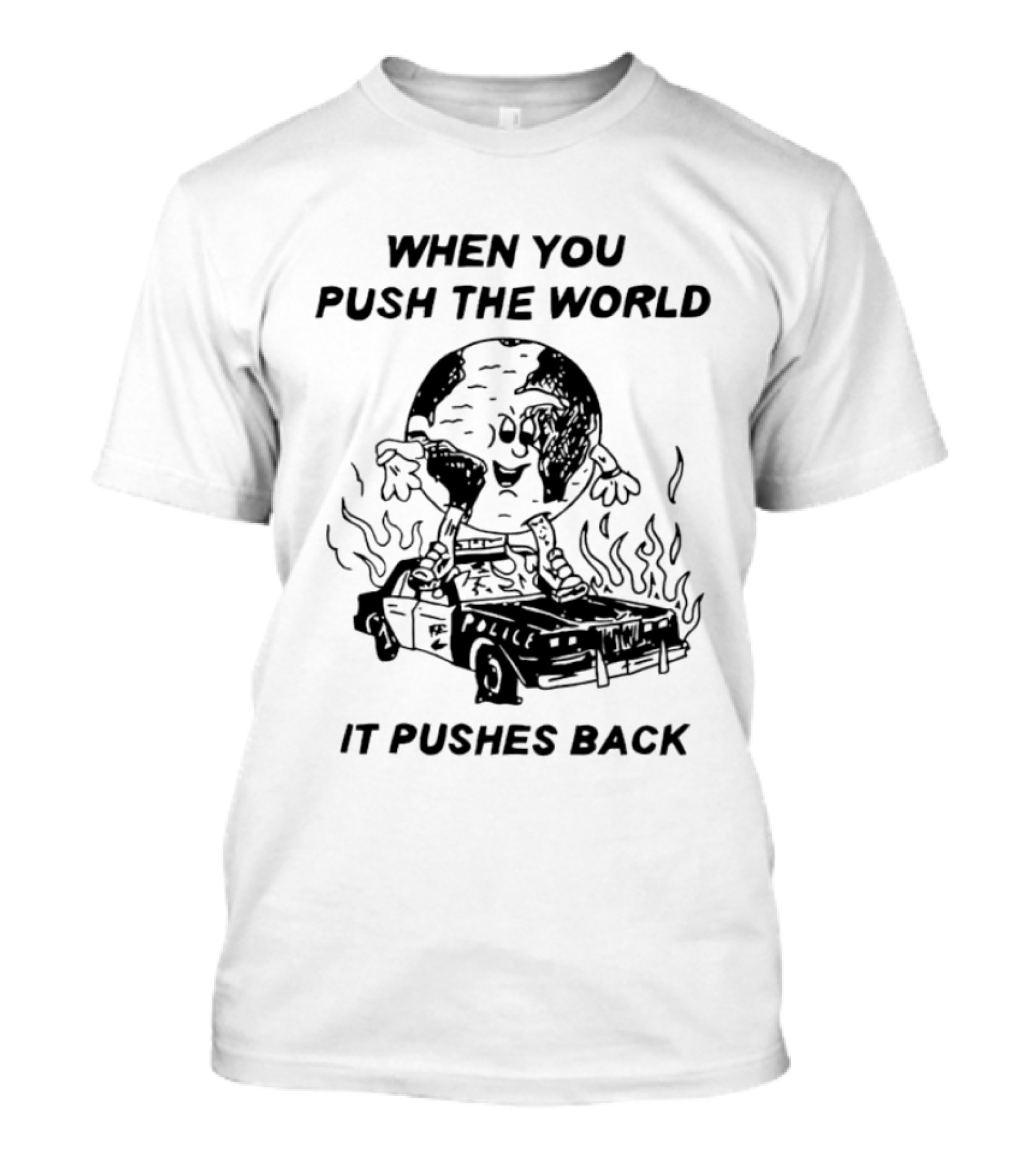 WHEN YOU PUSH THE WORLD IT PUSHES BACK POLICE CAR FLAMES T-Shirt