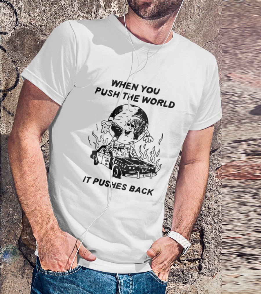 WHEN YOU PUSH THE WORLD IT PUSHES BACK POLICE CAR FLAMES T-Shirt